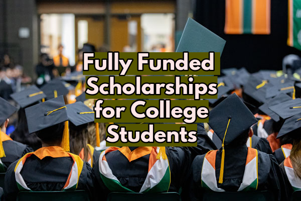 Fully Funded Scholarships for Students | Scholarships for College Students